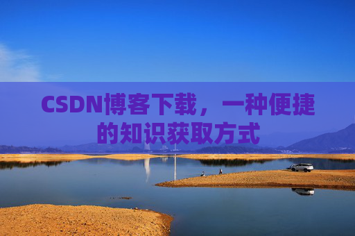 CSDN博客下载,一种便捷的知识获取方式